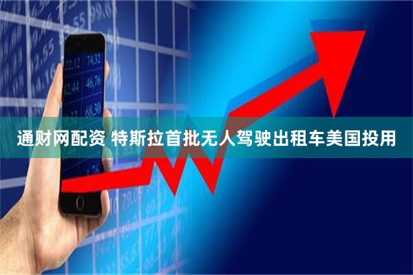 通财网配资 特斯拉首批无人驾驶出租车美国投用