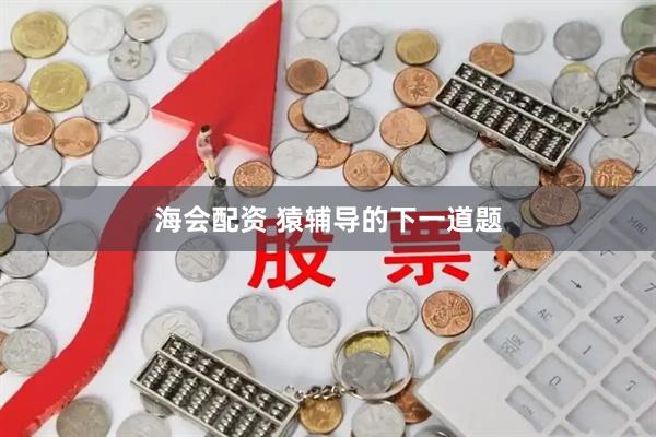 海会配资 猿辅导的下一道题