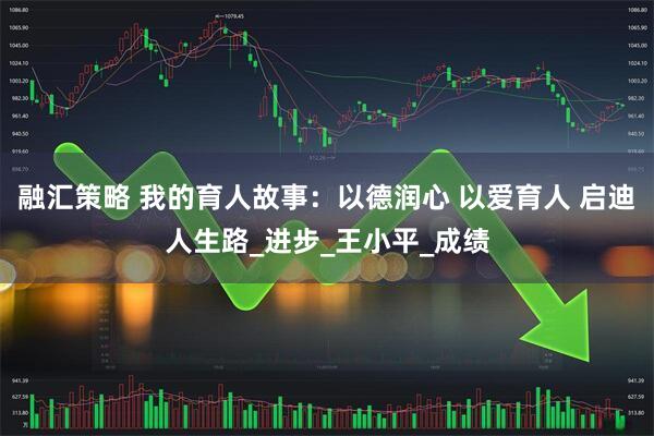 融汇策略 我的育人故事：以德润心 以爱育人 启迪人生路_进步_王小平_成绩