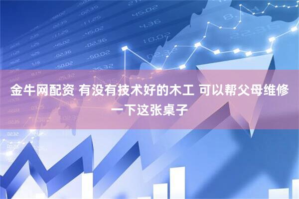 金牛网配资 有没有技术好的木工 可以帮父母维修一下这张桌子