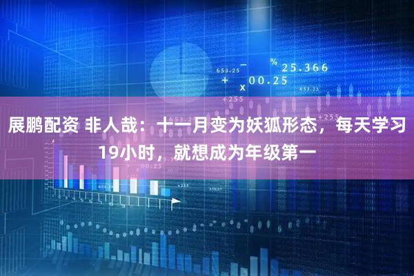展鹏配资 非人哉：十一月变为妖狐形态，每天学习19小时，就想成为年级第一