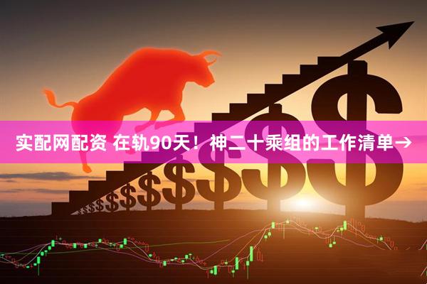 实配网配资 在轨90天！神二十乘组的工作清单→