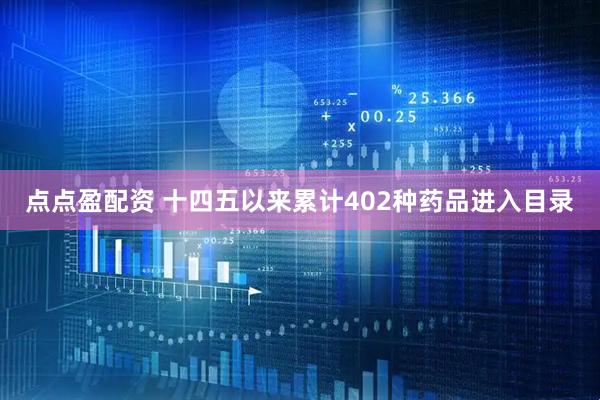 点点盈配资 十四五以来累计402种药品进入目录
