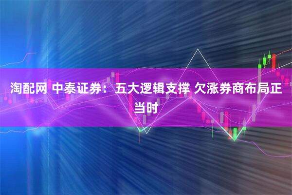 淘配网 中泰证券：五大逻辑支撑 欠涨券商布局正当时