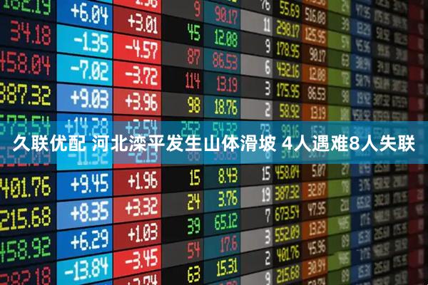 久联优配 河北滦平发生山体滑坡 4人遇难8人失联