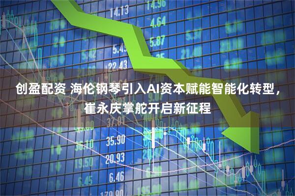 创盈配资 海伦钢琴引入AI资本赋能智能化转型，崔永庆掌舵开启新征程