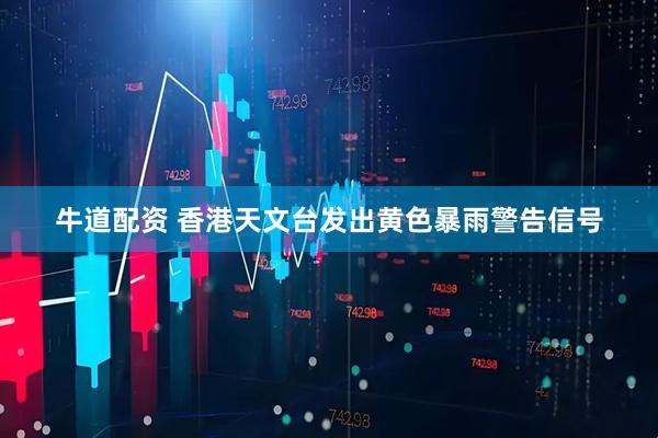 牛道配资 香港天文台发出黄色暴雨警告信号