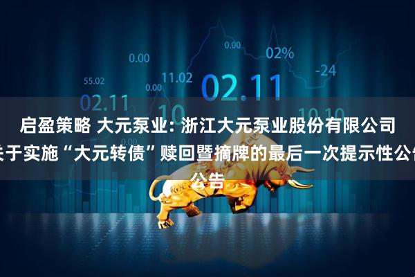 启盈策略 大元泵业: 浙江大元泵业股份有限公司关于实施“大元转债”赎回暨摘牌的最后一次提示性公告